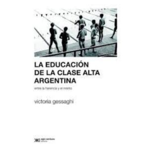 LA EDUCACIÓN DE LA CLASE ALTA ARGENTINA - GESSAGHI, VICTORIA