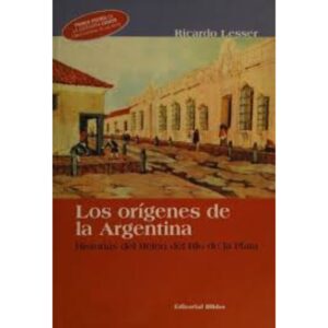 LOS ORIGENES DE LA ARGENTINA - Historias del Reino del Río de la Plata - LESSER, RICARDO