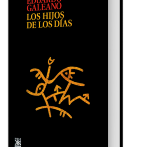 LOS HIJOS DE LOS DÍAS - GALEANO, EDUARDO.-