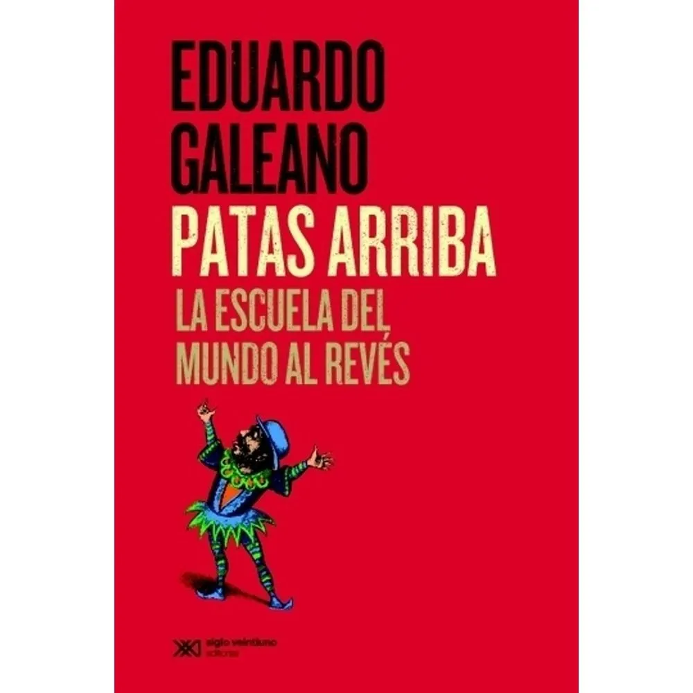 PATAS ARRIBA - La escuela del mundo al revés - GALEANO, EDUARDO.-