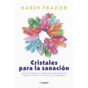 CRISTALES PARA LA SANACION - GUIA REFERENCIAL COMPLETA CON REMEDIOS PARA LA MENTE, EL ALMA Y EL CORAZON - FRAZIER, KAREN