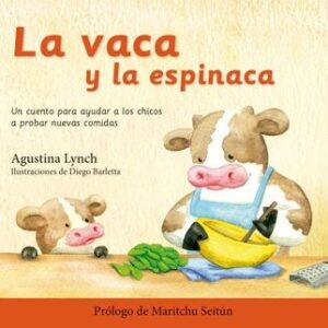 LA VACA Y LA ESPINACA - UN CUENTO PARA AYUDAR A LOS CHICOS A PROBAR NUEVAS COMIDAS - LYNCH, AGUSTINA