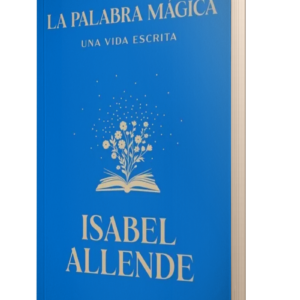 LA PALABRA MAGICA - UNA VIDA ESCRITA - ISABEL ALLENDE