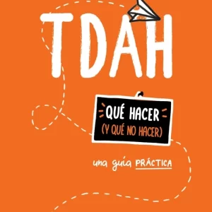 TDAH - UNA GUIA PRACTICA - QUE HACER Y QUE NO HACER - ARCANGELI, DONATELLA