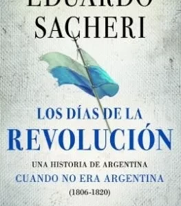 LOS DIAS DE LA REVOLUCION (1806 - 1820) - EDUARDO SACHERI