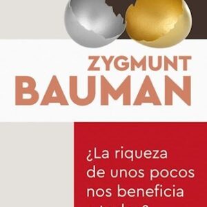 LA RIQUEZA DE UNOS POCOS NOS BENEFICIA A TODOS? - BAUMAN, ZYGMUNT