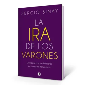 LA IRA DE LOS VARONES - SERGIO SINAY - Qué pasa con los hombres en la era del feminismo.