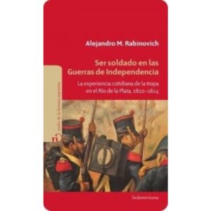 SER SOLDADO EN LAS GUERRAS DE INDEPENDENCIA - RABINOVICH ALEJANDRO