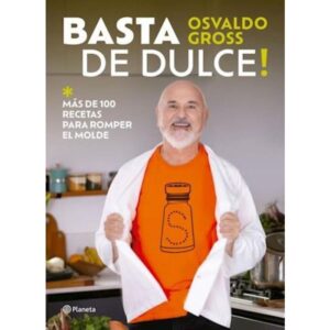 BASTA DE DULCE! MAS DE 100 RECETAS PARA ROMPER EL MOLDE  - GROSS, OSVALDO